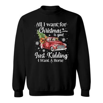 All I Want For Christmas Is You Just Kidding I Want A Horse Sweat Sweatshirt