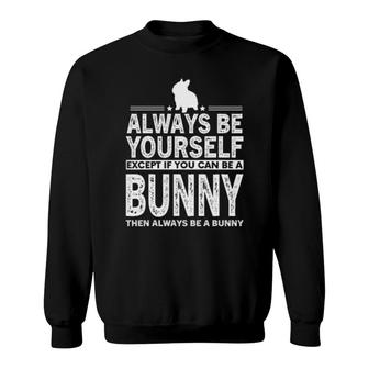 Always Be Yourself Except If You Can Be A Bunny Sweatshirt | Mazezy