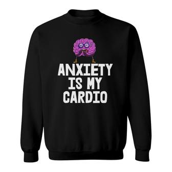Anxiety Is My Cardio S Funny Saying Tees Anxiety Free Sweatshirt | Mazezy