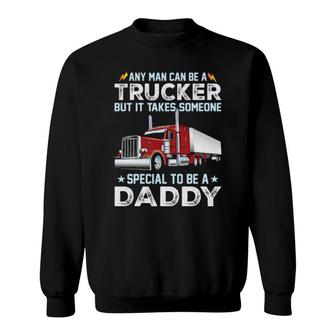 Any Man Can Be A Trucker But It Takes Someone Special To Be A Daddy Sweatshirt | Mazezy DE