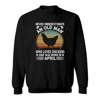 April Man Never Underestimate An Old Man Who Loves Chickens And Was Born In April Birthday Sweatshirt - Seseable