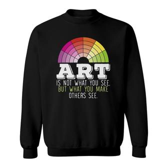 Art Is Not What You See But What You Make Others See Sweatshirt | Mazezy