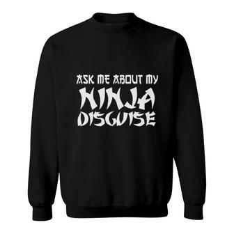 Ask Me About My Ninja Disguise Sweatshirt | Mazezy