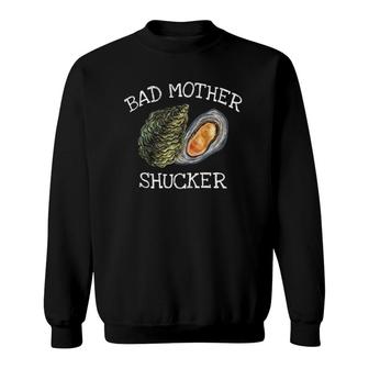 Bad Mother Shucker Oyster Shucking Humor Quote Sweatshirt | Mazezy