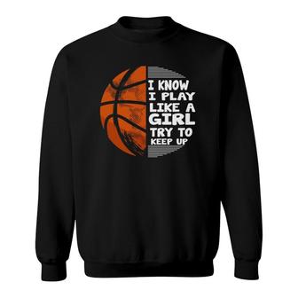 Basketball Girls - I Know I Play Like A Girl Try To Keep Up Sweatshirt | Mazezy