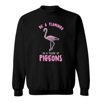 Be A Flamingo In A Flock Of Pigeons Sweatshirt | Mazezy