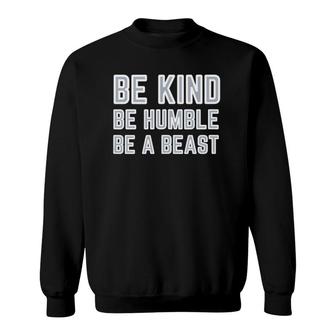 Be Kind Be Humble Be A Beast Sweatshirt | Mazezy