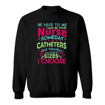 Be Nice To Me I May Be Your Nurse Someday Funny Sweatshirt | Mazezy