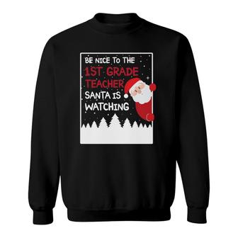 Be Nice To The 1St Grade Teacher Santa Is Watching Funny Sweatshirt | Mazezy