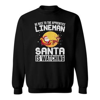 Be Nice To The Apprentice Lineman Santa Is Watching Sweatshirt | Mazezy