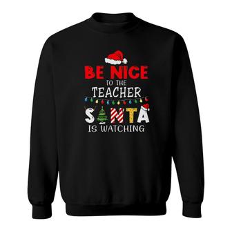 Be Nice To The Teacher Santa Is Watching Tee S Sweatshirt | Mazezy