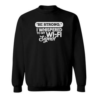 Be Strong I Whispered To My Wi-Fi Signal Sweatshirt | Mazezy