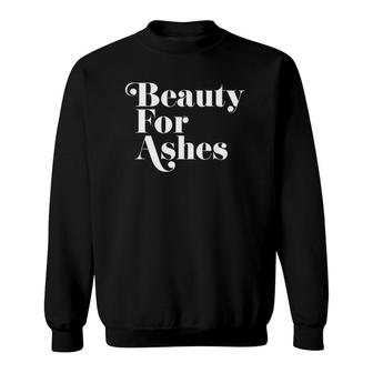 Beauty For Ashes Christian Lyrics Sweatshirt | Mazezy