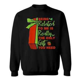 Being Related To Me Is Really The Only Gift You Need Tee Sweatshirt | Mazezy