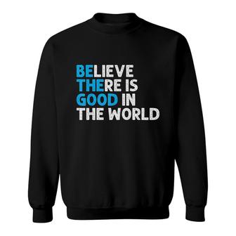 Believe There Is Good In The World Sweatshirt | Mazezy AU