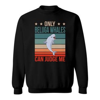 Beluga Whales Can Judge Me Cetacean Beluga Whale Sweatshirt | Mazezy