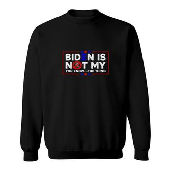 Biden Is Not My You Know The Thing Sweatshirt | Mazezy