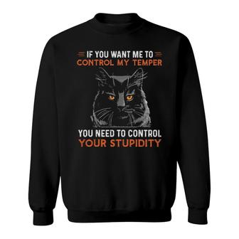 Black Cat If You Want Me To Control My Temper You Need To Control Your Stupidity Sweatshirt | Mazezy
