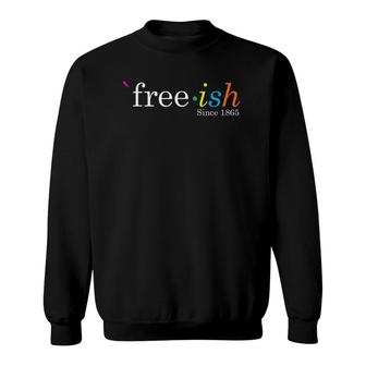 Black History Juneteenth Freedom Emancipation Free-Ish Sweatshirt | Mazezy
