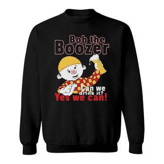 Bob The Boozer Can We Drink It Yes We Can Sweatshirt | Mazezy
