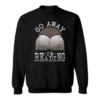 Books For Bookworm Readers Go Away Im Reading Sweatshirt | Mazezy