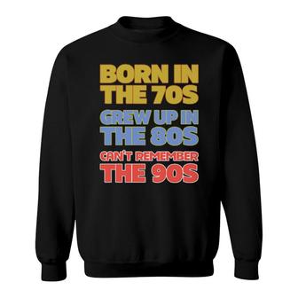 Born In The 70S Grew Up In The 80S Can't Remember The 90S Sweatshirt | Mazezy