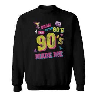 Born In The 80S But 90S Made Me I Love 80S Love 90S Sweatshirt | Mazezy UK