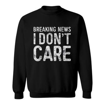 Breaking News I Do Not Care Sarcastic Gift Good Sweatshirt - Thegiftio