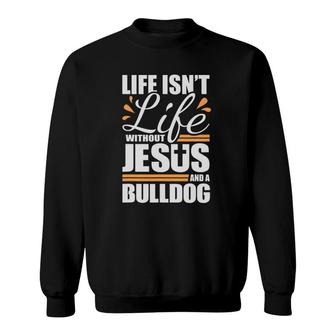 Bulldog Life Isn't Life Without Jesus And A Bulldog Sweatshirt | Mazezy