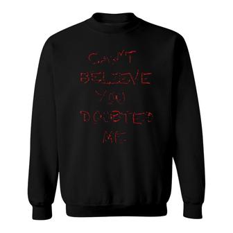 Can't Believe You Doubted Me Sweatshirt | Mazezy