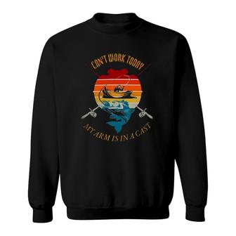 Can't Work Today My Arm Is In A Cast Funny Fishing Fathers Day Sweatshirt | Mazezy
