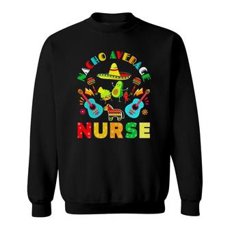 Cinco De Mayo Nacho Average Nurse Mexican Fiesta Mexican Sweatshirt | Mazezy