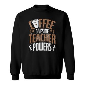 Coffee Gives Me Teacher Powers Sweatshirt | Mazezy