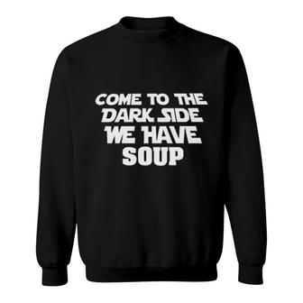 Come To The Dark Side We Have Soup Funny Sweatshirt | Mazezy