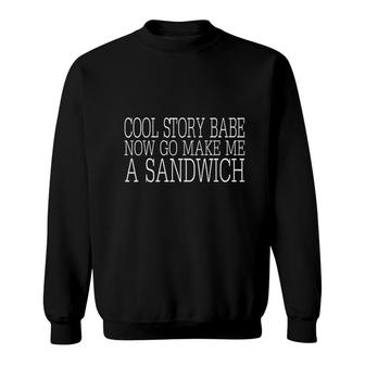Cool Story Babe Now Go Make Me A Sandwich Sweatshirt - Thegiftio