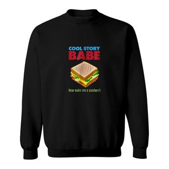 Cool Story Babe Now Make Me A Sandwich Art Sweatshirt - Thegiftio