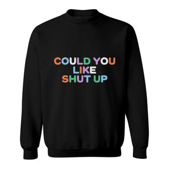 Could You Like Shut Up Sweatshirt | Mazezy UK