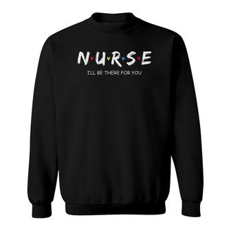 Cute Nurse I Will Be There For You Gift For Rn & Lpn Sweatshirt | Mazezy