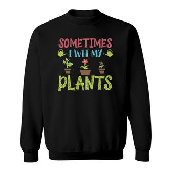 Cute Sometimes I Wet My Plants Funny Design Gardening Gifts Sweatshirt | Mazezy