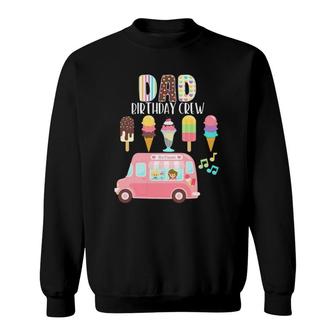 Dad Birthday Crew Ice Cream Truck Bday Ice Cream Party Sweatshirt | Mazezy