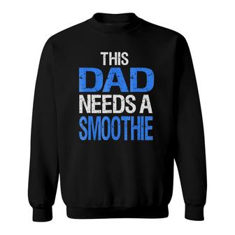 Dad Needs A Smoothie Funny Healthy Drink Gift Sweatshirt | Mazezy