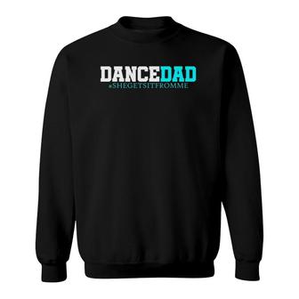 Dance Dad-She Gets It From Me-Funny Prop Dad Sweatshirt | Mazezy