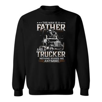 Death This Man Is A Father And A Trucker Nothing Scares Me Anymore Sweatshirt | Mazezy