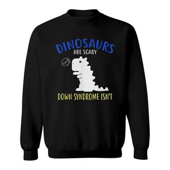Dinosaurs Are Scary Down Syndrome Isnt Sweatshirt | Mazezy