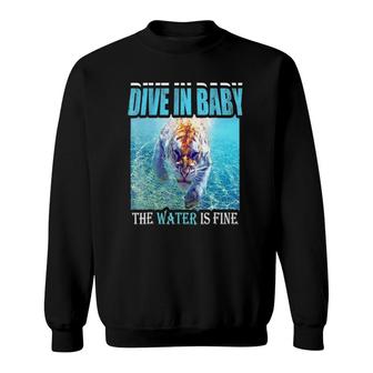 Dive In Baby The Water Is Fine Tiger Swimming In Water Fierc Sweatshirt | Mazezy
