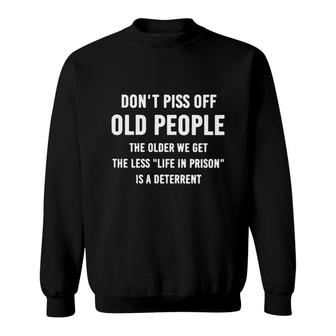 Do Not  Piss Off Old People The Older We Get The Less Life In Prison Is A Deterrent Sweatshirt