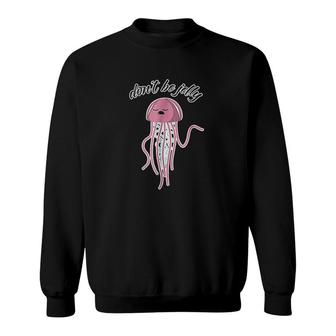 Dont Be Jelly Animals Sea Life Sweatshirt | Mazezy