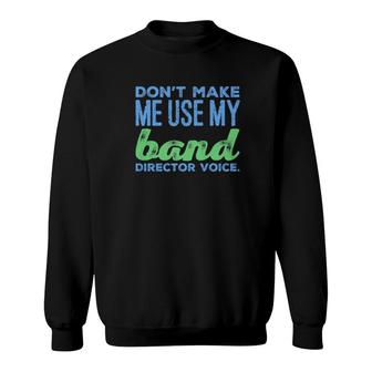 Don't Make Me Use My Band Director Voice Sweatshirt | Mazezy