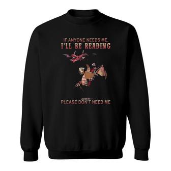 Dragon If Anyone Needs Me Ill Be Reading Please Dont Need Me Sweatshirt | Mazezy