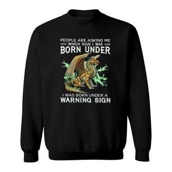 Dragon People Are Asking Me Which Sign I Was Born Under I Was Born Under A Warning Sign Sweatshirt